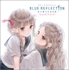 『BLUE REFLECTION　幻に舞う少女の剣 ～ouverture（ウヴェルテュール）～』